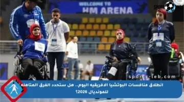 انطلاق منافسات البوتشيا الأفريقية اليوم.. هل ستحدد الفرق المتأهلة للمونديال 2026؟